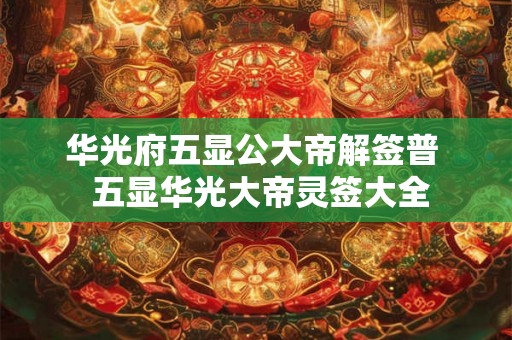 华光府五显公大帝解签普 五显华光大帝灵签大全 华光府五显公大帝解签普 五显华光大帝灵签大全