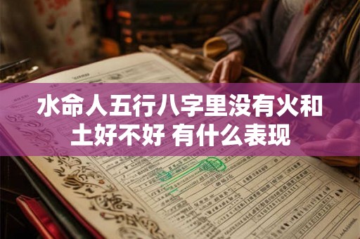 水命人五行八字里没有火和土好不好 有什么表现
