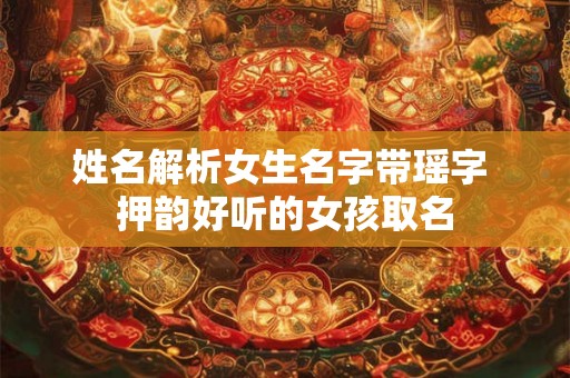 姓名解析女生名字带瑶字 押韵好听的女孩取名