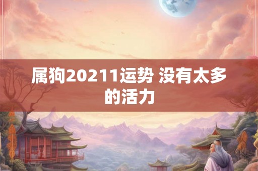 属狗20211运势 没有太多的活力
