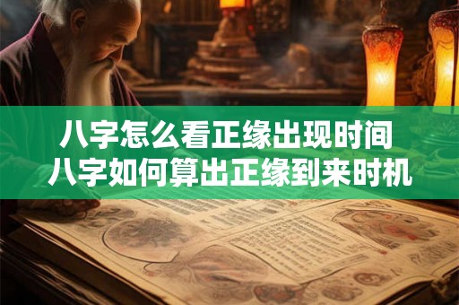八字怎么看正缘出现时间 八字如何算出正缘到来时机 八字怎么看正缘出现时间 八字如何算出正缘到来时机