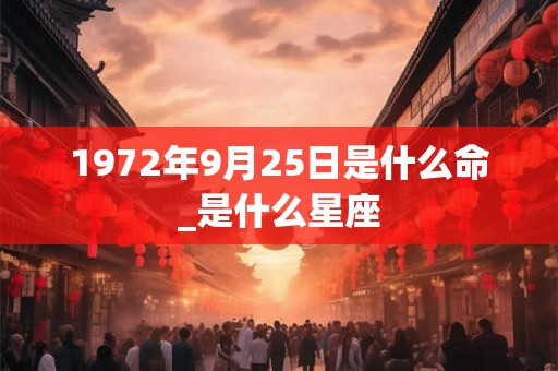 1972年9月25日是什么命_是什么星座