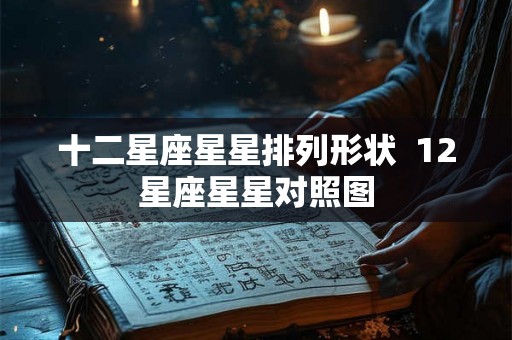 十二星座星星排列形状  12星座星星对照图