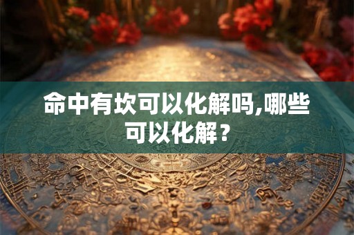 命中有坎可以化解吗,哪些可以化解？
