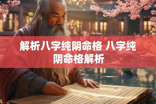 解析八字纯阴命格 八字纯阴命格解析 解析八字纯阴命格 八字纯阴命格解析