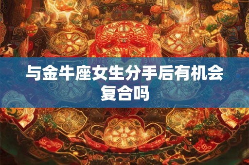 与金牛座女生分手后有机会复合吗