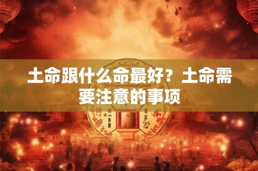 土命跟什么命最好？土命需要注意的事项