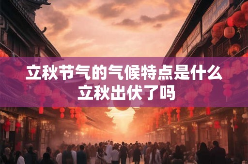 立秋节气的气候特点是什么 立秋出伏了吗