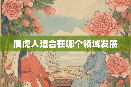 属虎人适合在哪个领域发展