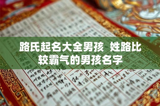 路氏起名大全男孩  姓路比较霸气的男孩名字