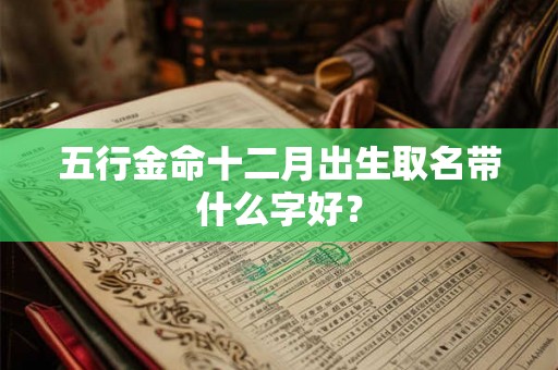 五行金命十二月出生取名带什么字好？