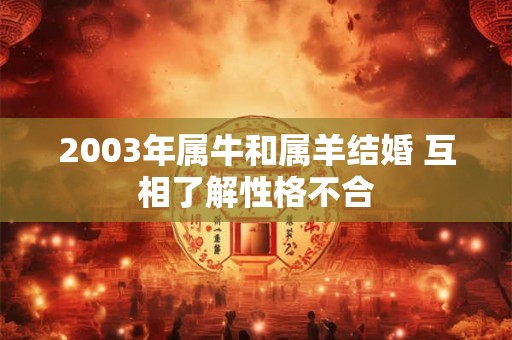 2003年属牛和属羊结婚 互相了解性格不合