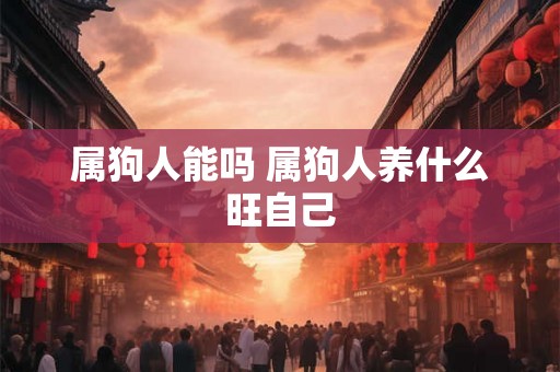 属狗人能吗 属狗人养什么旺自己