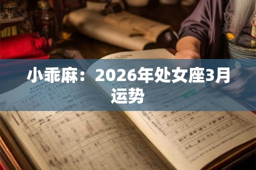 小乖麻：2026年处女座3月运势
