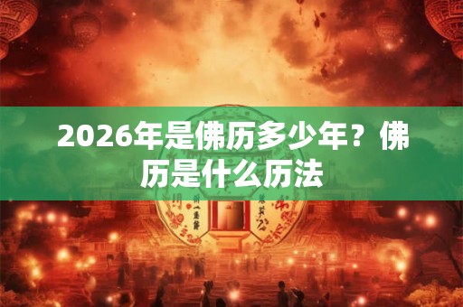 2026年是佛历多少年？佛历是什么历法