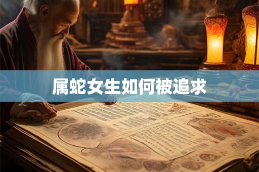 属蛇女生如何被追求