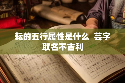 耘的五行属性是什么 芸字取名不吉利 耘的五行属性是什么 芸字取名不吉利