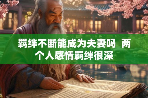 羁绊不断能成为夫妻吗  两个人感情羁绊很深