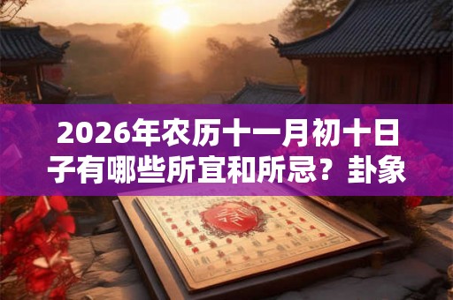 2026年农历十一月初十日子有哪些所宜和所忌？卦象如何？