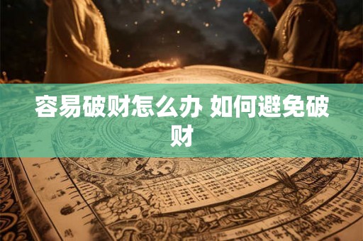 容易破财怎么办 如何避免破财