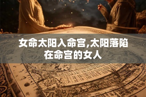 女命太阳入命宫,太阳落陷在命宫的女人