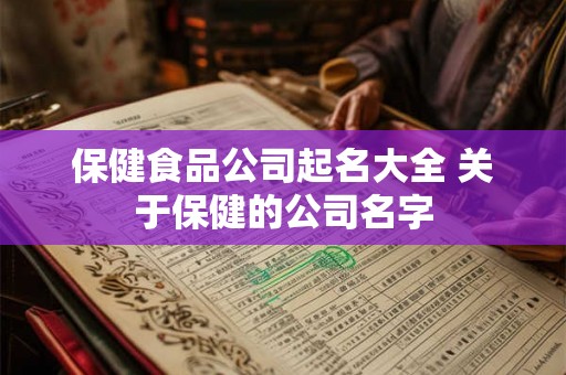 保健食品公司起名大全 关于保健的公司名字