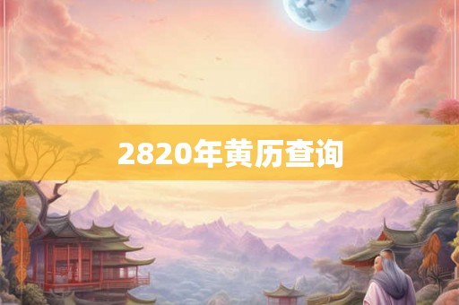 2820年黄历查询 2820年黄历查询
