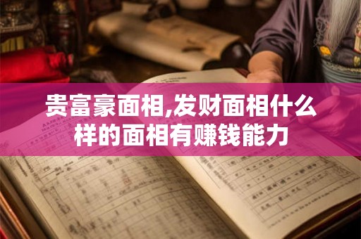 贵富豪面相,发财面相什么样的面相有赚钱能力