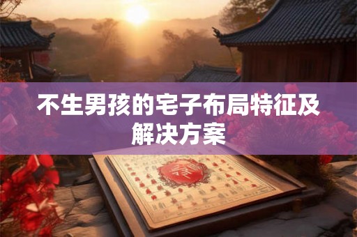 不生男孩的宅子布局特征及解决方案