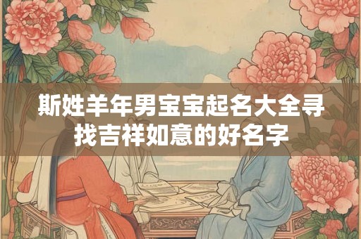 斯姓羊年男宝宝起名大全寻找吉祥如意的好名字