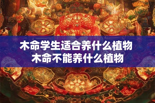 木命学生适合养什么植物 木命不能养什么植物