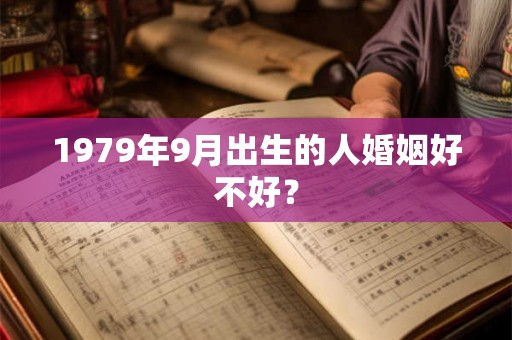1979年9月出生的人婚姻好不好？