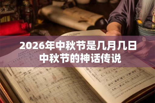 2026年中秋节是几月几日  中秋节的神话传说