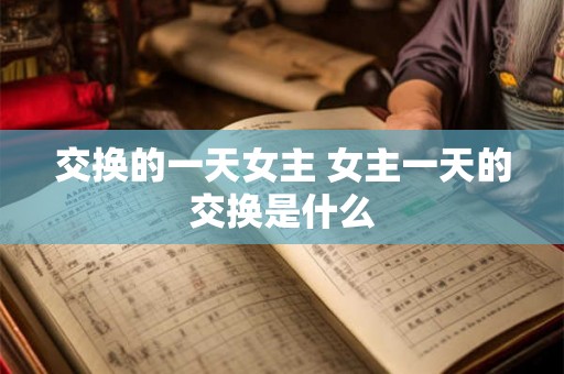 交换的一天女主 女主一天的交换是什么
