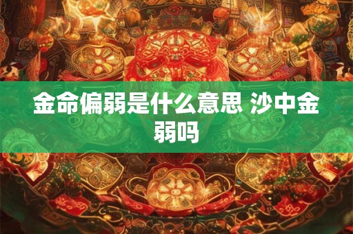 金命偏弱是什么意思 沙中金弱吗