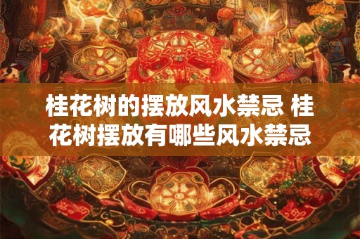 桂花树的摆放风水禁忌 桂花树摆放有哪些风水禁忌