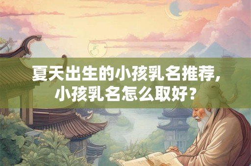 夏天出生的小孩乳名推荐,小孩乳名怎么取好？