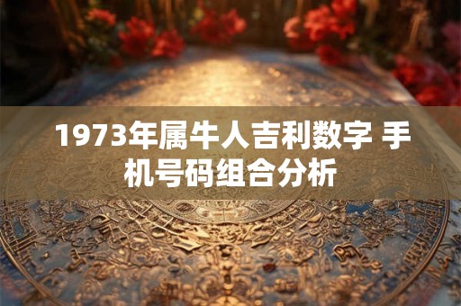 1973年属牛人吉利数字 手机号码组合分析