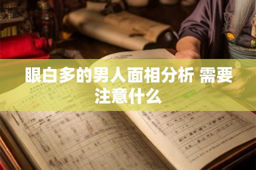 眼白多的男人面相分析 需要注意什么 眼白多的男人面相分析 需要注意什么