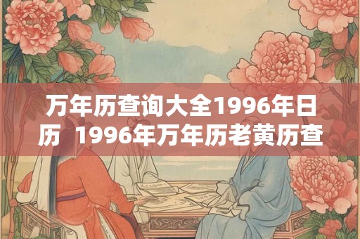 万年历查询大全1996年日历 1996年万年历老黄历查询全月 万年历查询大全1996年日历 1996年万年历老黄历查询全月