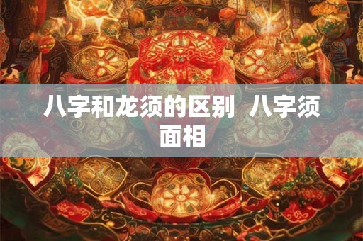 八字和龙须的区别  八字须面相
