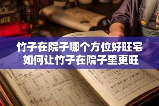 竹子在院子哪个方位好旺宅 如何让竹子在院子里更旺