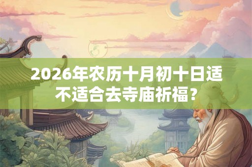 2026年农历十月初十日适不适合去寺庙祈福？