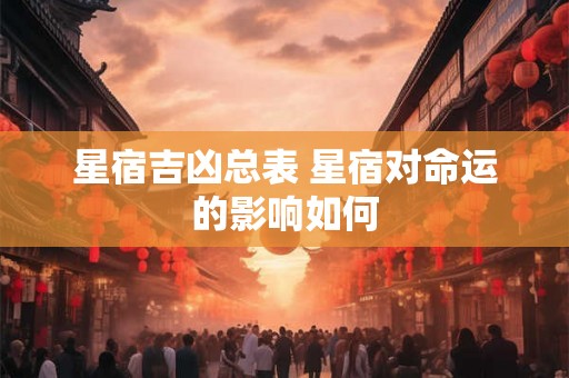 星宿吉凶总表 星宿对命运的影响如何