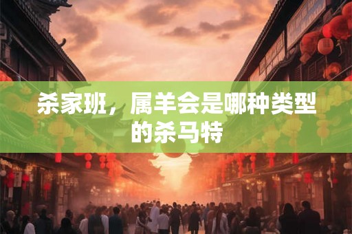 杀家班,属羊会是哪种类型的杀马特 杀家班,属羊会是哪种类型的杀马特