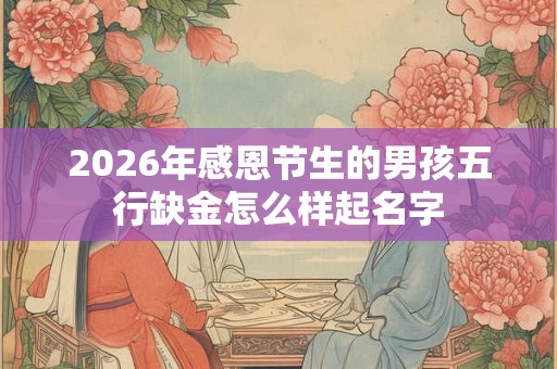 2026年感恩节生的男孩五行缺金怎么样起名字
