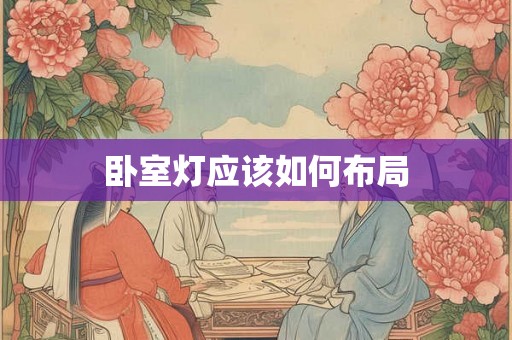 卧室灯应该如何布局 卧室灯应该如何布局