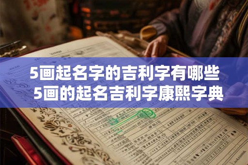 5画起名字的吉利字有哪些 5画的起名吉利字康熙字典 5画起名字的吉利字有哪些 5画的起名吉利字康熙字典