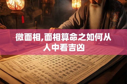 微面相,面相算命之如何从人中看吉凶 微面相,面相算命之如何从人中看吉凶