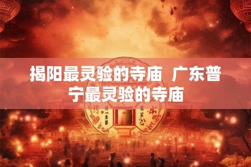揭阳最灵验的寺庙  广东普宁最灵验的寺庙